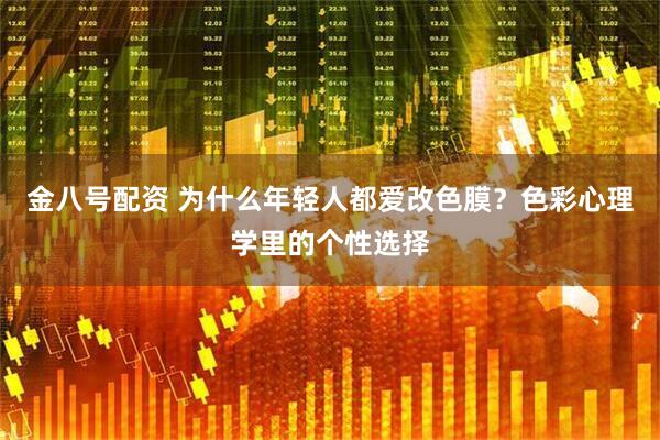金八号配资 为什么年轻人都爱改色膜?色彩心理学里的个性选择