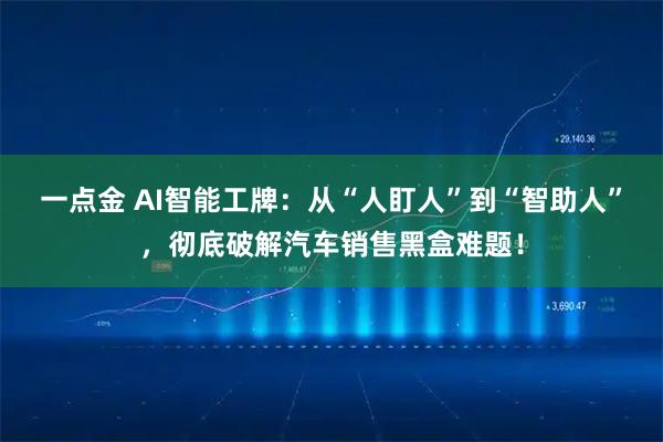 一点金 AI智能工牌:从“人盯人”到“智助人”,彻底破解汽车销售黑盒难题!
