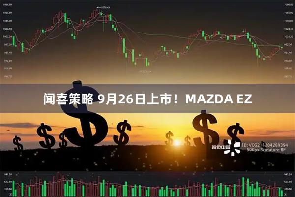 闻喜策略 9月26日上市!MAZDA EZ