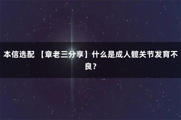 本信选配 【章老三分享】什么是成人髋关节发育不良？