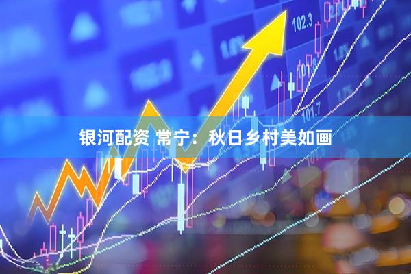 银河配资 常宁：秋日乡村美如画